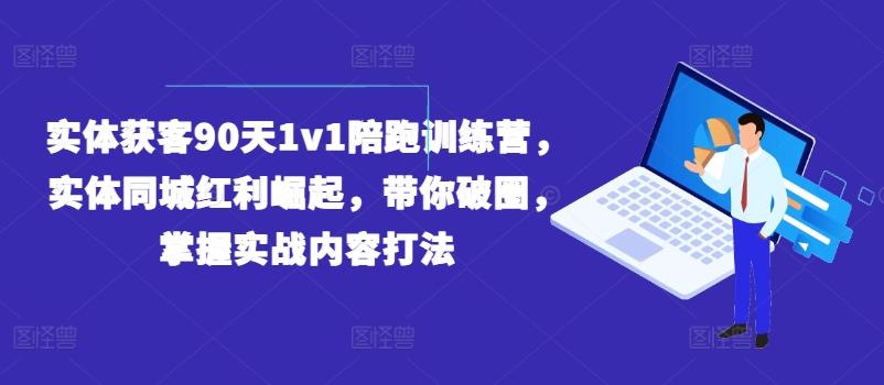 实体获客90天1v1陪跑训练营，实体同城红利崛起，带你破圈，掌握实战内容打法-谷进海小站