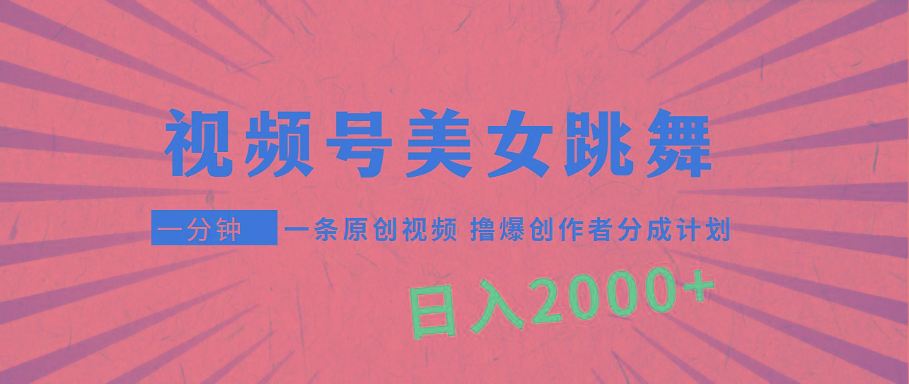 (9272期)视频号，美女跳舞，一分钟一条原创视频，撸爆创作者分成计划，日入2000+-谷进海小站