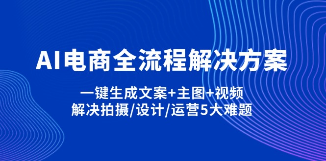 AI电商全流程解决方案,一键生成文案+主图+视频,解决拍摄/设计/运营5大难题-谷进海小站
