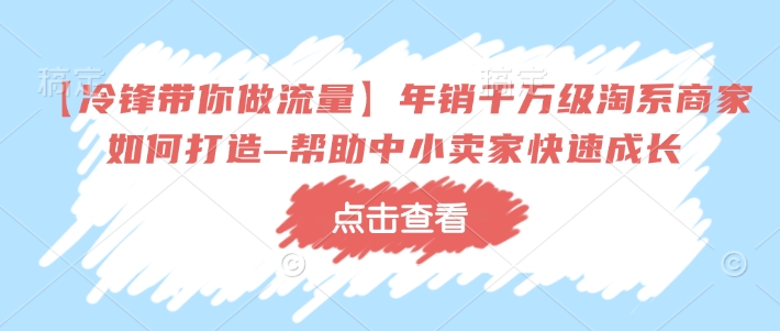 【冷锋带你做流量】年销千万级淘系商家如何打造–帮助中小卖家快速成长-谷进海小站