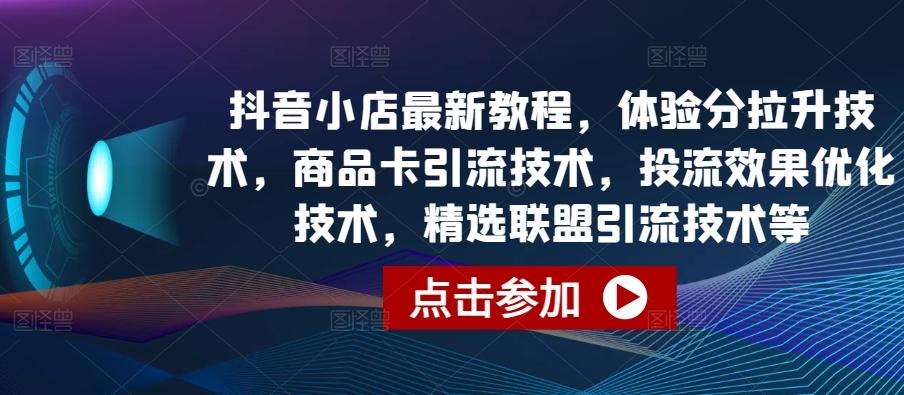 抖音小店最新教程，体验分拉升技术，商品卡引流技术，投流效果优化技术，精选联盟引流技术等-谷进海小站