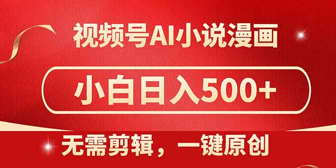 视频号AI小说漫画，无需剪辑，一键洗稿原创，小白日入500+，喂饭级教程-谷进海小站