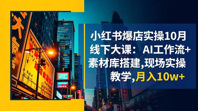 小红书爆店实操10月线下大课：AI工作流+素材库搭建,现场实操教学,月入10w+-谷进海小站
