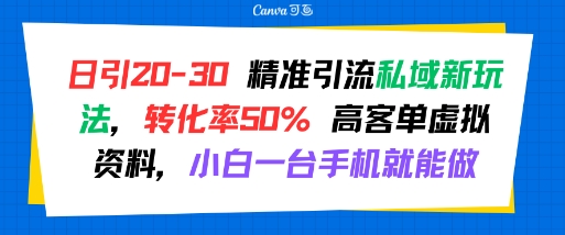 日引 20-30 精准引流私域新玩法，转化率50% 高客单虚拟资料，小白一台手机就能做-谷进海小站