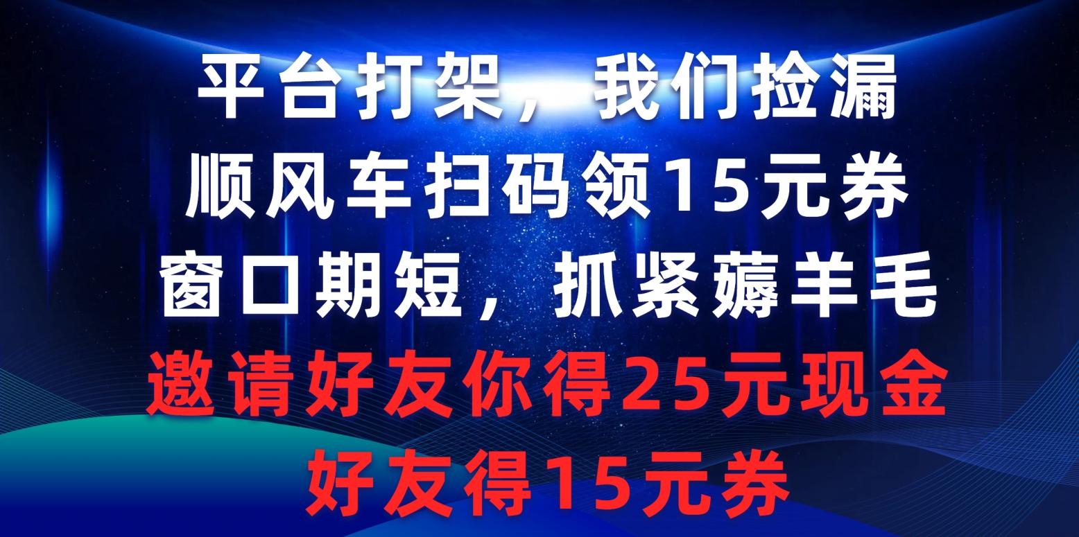 (9316期)平台打架我们捡漏，顺风车扫码领15元券，窗口期短抓紧薅羊毛，邀请好友…-谷进海小站