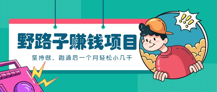 一个人就能操作的野路子赚钱项目，零成本零门槛坚持做，跑通后一个月小几千！-谷进海小站