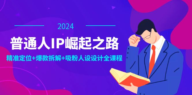 普通人IP崛起之路：打造个人品牌，精准定位+爆款拆解+吸粉人设设计全课程-谷进海小站