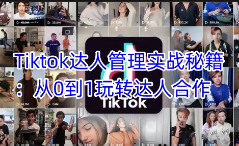 Tiktok达人管理实战秘籍：从0到1玩转达人合作-谷进海小站