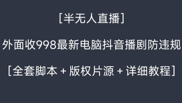 外面收998最新半无人直播电脑抖音播剧防违规【全套脚本＋版权片源＋详细教程】-谷进海小站