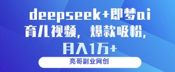 deepseek+即梦ai育儿视频，爆款吸粉，月入1w-谷进海小站