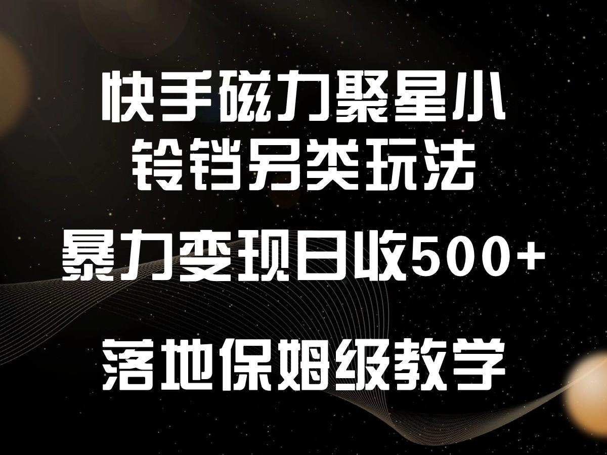快手磁力聚星小铃铛另类玩法，暴力变现日入500+，小白轻松上手，落地保姆级教学-谷进海小站