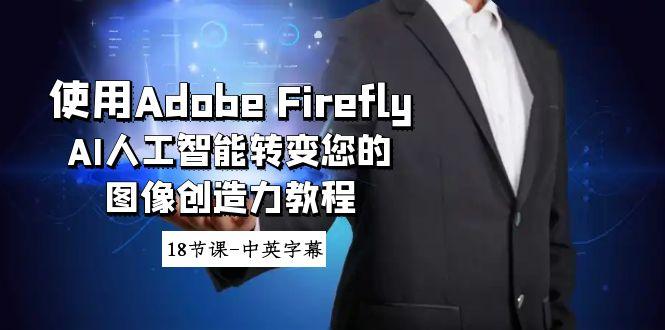 使用Adobe Firefly AI人工智能转变您的图像创造力教程-18节课-中英字幕-谷进海小站
