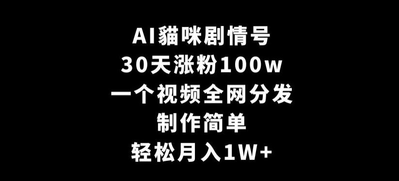 AI貓咪剧情号，30天涨粉100w，制作简单，一个视频全网分发，轻松月入1W+【揭秘】-谷进海小站