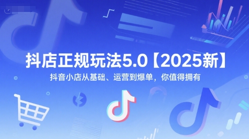 抖店正规玩法5.0【2025新】抖音小店从基础、运营到爆单，你值得拥有-谷进海小站