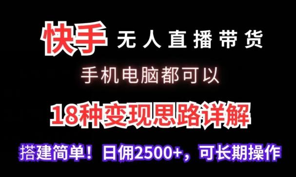 快手无人直播带货，手机电脑都可以，18种变现思路详解，搭建简单日佣2500+【揭秘】-谷进海小站