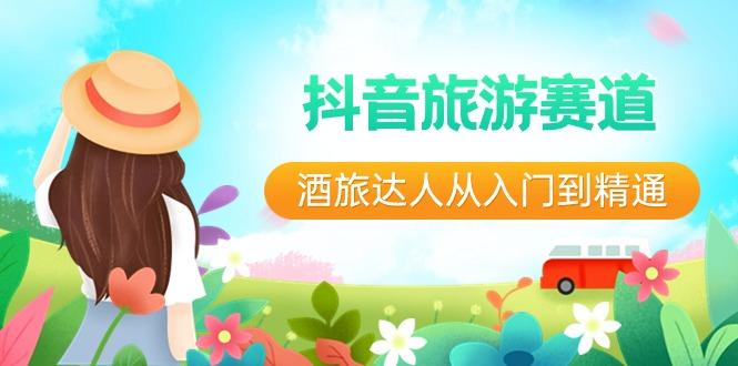 抖音旅游赛道酒旅达人从入门到精通：直播+短视频+旅游 未来5年风口-谷进海小站