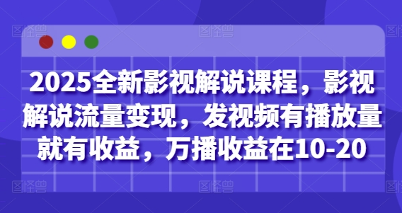 2025全新影视解说课程，影视解说流量变现，发视频有播放量就有收益，万播收益在10-20-谷进海小站