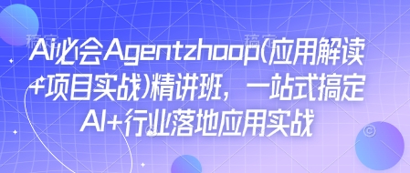 Ai必会Agent(应用解读+项目实战)精讲班，一站式搞定AI+行业落地应用实战-谷进海小站