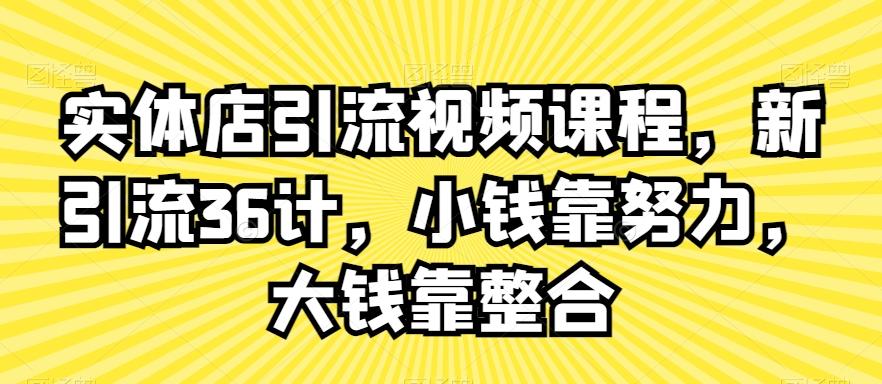 实体店引流视频课程，新引流36计，小钱靠努力，大钱靠整合-谷进海小站