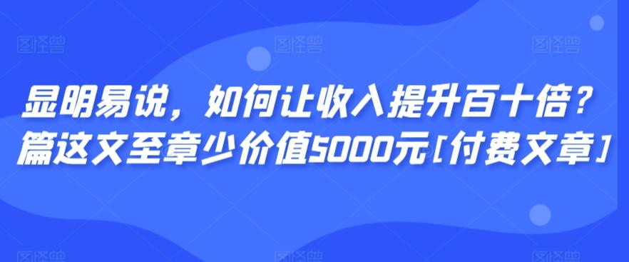 显明易说，如何让收入提升百十倍？‮篇这‬文‮至章‬少价值5000元[付费文章]-谷进海小站