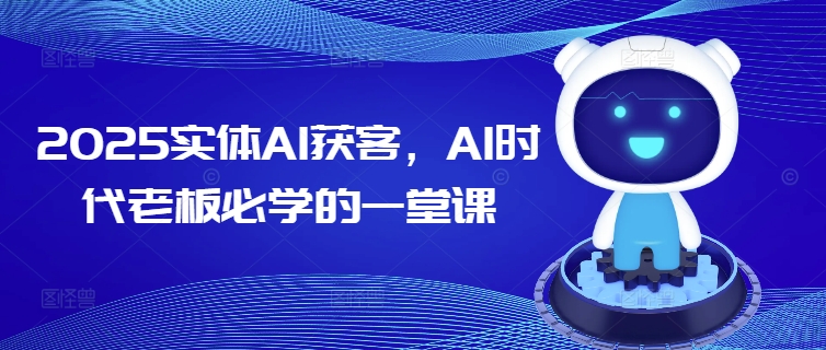 2025实体AI获客，AI时代老板必学的一堂课-谷进海小站