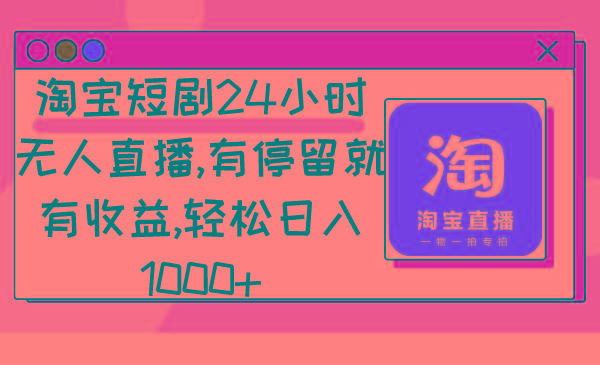 淘宝短剧24小时无人直播，有停留就有收益,轻松日入1000+-谷进海小站