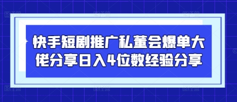 快手短剧推广私董会爆单大佬分享日入4位数经验分享-谷进海小站