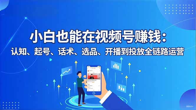 小白也能在视频号赚钱：认知、起号、话术、选品、开播到投放全链路运营-谷进海小站