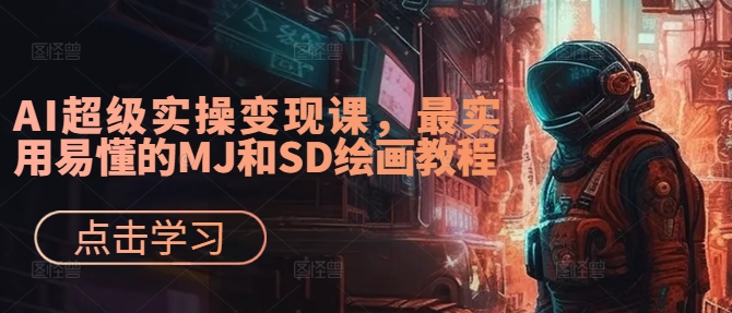 AI超级实操变现课，最实用易懂的MJ和SD绘画教程-谷进海小站