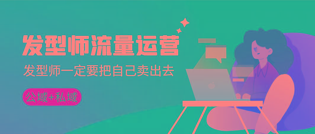 发型师 流量运营，发型师一定要把自己卖出去(公域+私城)高清无水印-谷进海小站