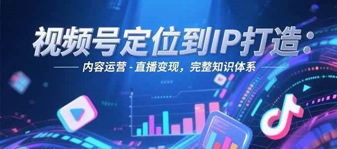 视频号定位到IP打造：账号搭建-内容运营-直播变现，完整知识体系-谷进海小站