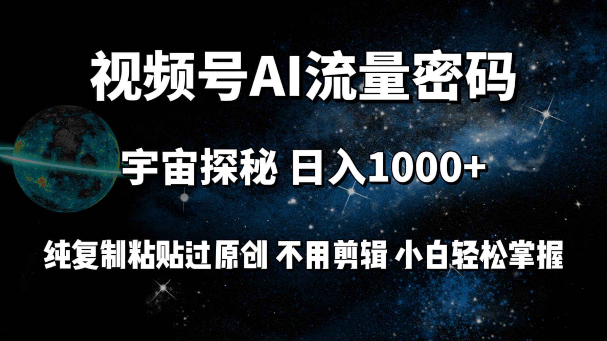 (9797期)视频号流量密码宇宙探秘，日入1000+纯复制粘贴过原创，不用剪辑 小白轻松-谷进海小站