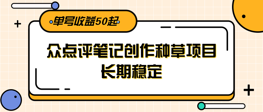 大众点评笔记创作种草项目，长期稳定， 单号收益50起-谷进海小站