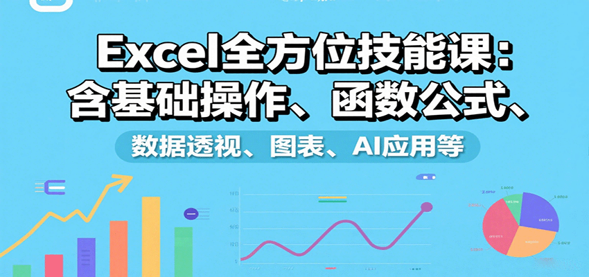 Excel全方位技能课：含基础操作、函数公式、数据透视、图表、AI应用等-谷进海小站