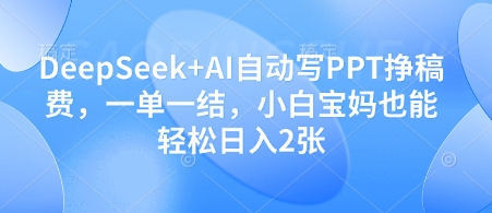 DeepSeek+AI自动写PPT挣稿费，一单一结，小白宝妈也能轻松日入2张-谷进海小站