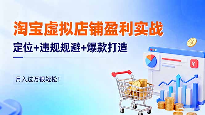 淘宝虚拟店铺盈利实战：定位+违规规避+爆款打造，月入过万很轻松！-谷进海小站