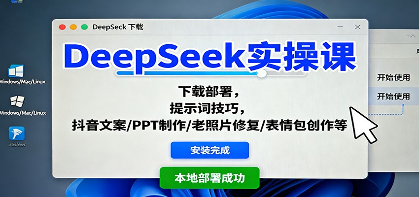 DeepSeek实操课：下载部署，提示词技巧，抖音文案/PPT制作/老照片修复/表情包创作等-谷进海小站