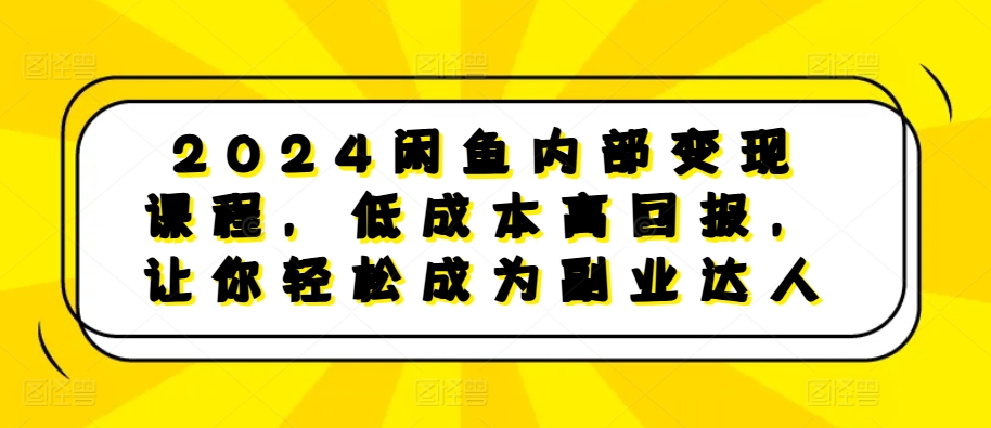 2024闲鱼内部变现课程，低成本高回报，让你轻松成为副业达人-谷进海小站