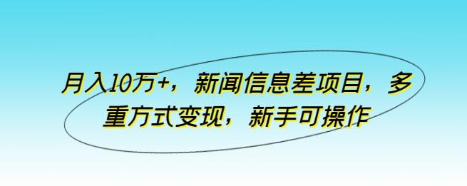 月入10万+，新闻信息差项目，多重方式变现，新手可操作【揭秘】-谷进海小站