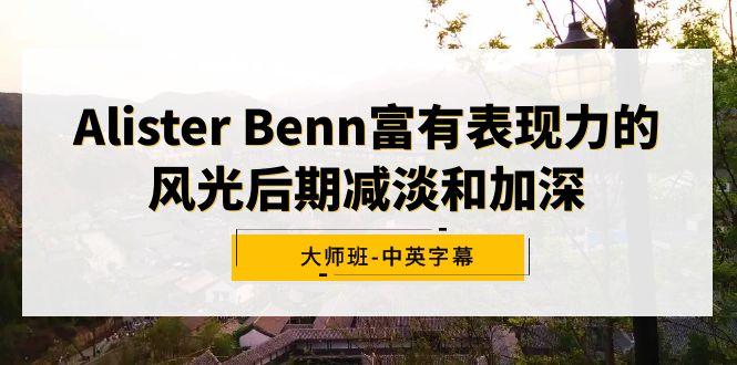 Alister Benn富有表现力的风光后期减淡和加深大师班-中英字幕-谷进海小站