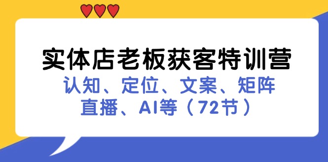 实体店老板获客特训营：认知、定位、文案、矩阵、直播、AI等(72节-谷进海小站