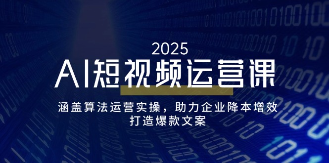 AI短视频运营课，涵盖算法运营实操，助力企业降本增效，打造爆款文案-谷进海小站