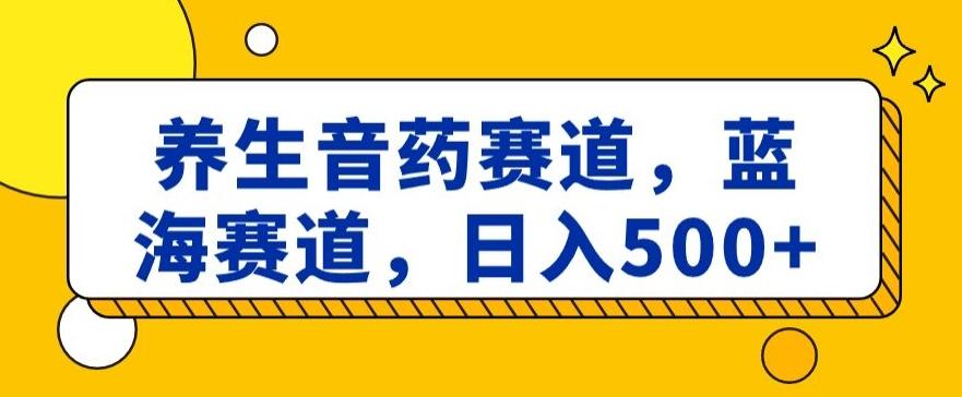 养生音药赛道，蓝海赛道，日入500+【揭秘】-谷进海小站