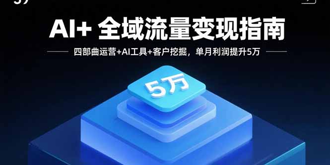 AI+全域流量变现指南，四部曲运营+AI工具+客户挖掘，单月利润提升5万-谷进海小站