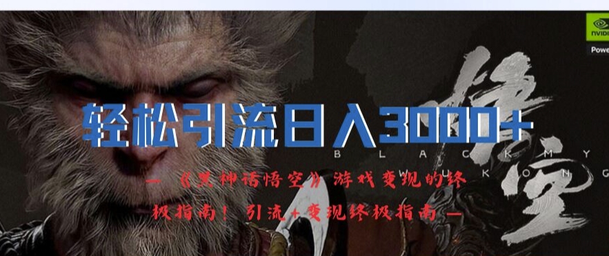 轻松引流日入3k，《黑神话悟空》游戏变现的终极指南!引流+变现终极指南-谷进海小站