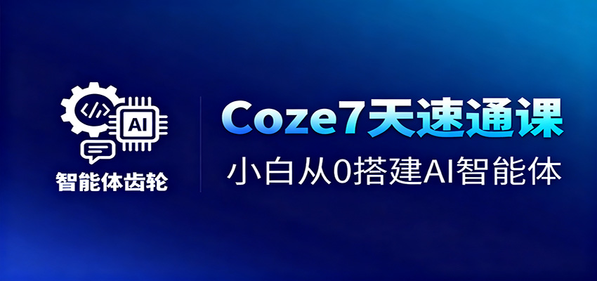 Coze7天速通课，小白从0搭建AI智能体+短视频工作流-谷进海小站