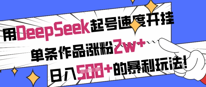 用DeepSeek起号速度开挂，单条作品涨粉2w+，日入5张+的暴利玩法-谷进海小站
