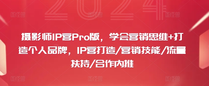 摄影师IP营Pro版，学会营销思维+打造个人品牌，IP营打造/营销技能/流量扶持/合作内推-谷进海小站