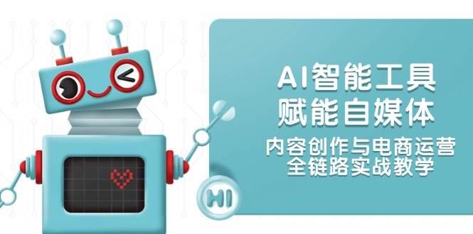 AI智能工具赋能自媒体，内容创作与电商运营，全链路实战教学-谷进海小站