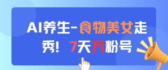 AI养生新玩法，食物美女走秀，7天万粉号-谷进海小站